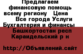 Предлагаем финансовую помощь всему региону › Цена ­ 1 111 - Все города Услуги » Бухгалтерия и финансы   . Башкортостан респ.,Караидельский р-н